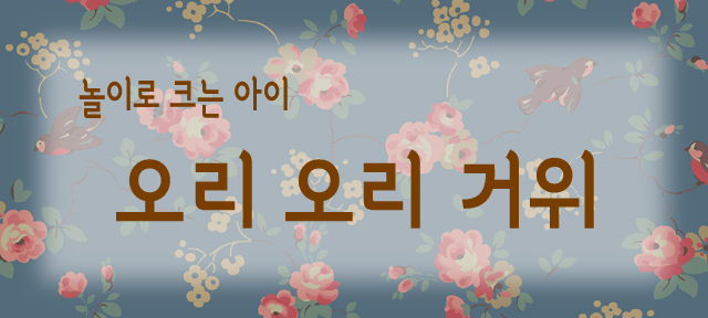 타이틀. 놀이로 크는 아이. 오리 오리 거위